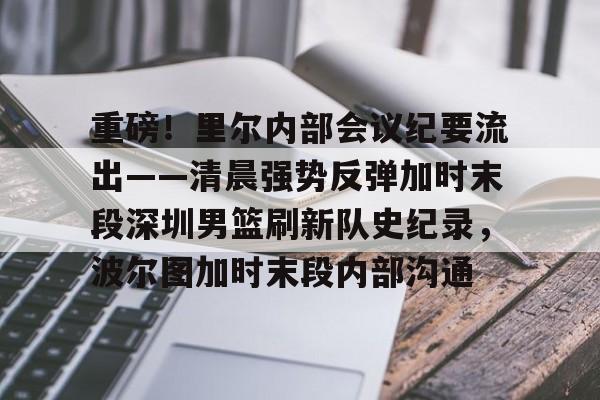 爱游戏包含重磅！里尔内部会议纪要流出——清晨强势反弹加时末段深圳男篮刷新队史纪录，波尔图加时末段内部沟通的词条